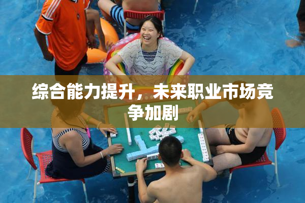 综合能力提升，未来职业市场竞争加剧