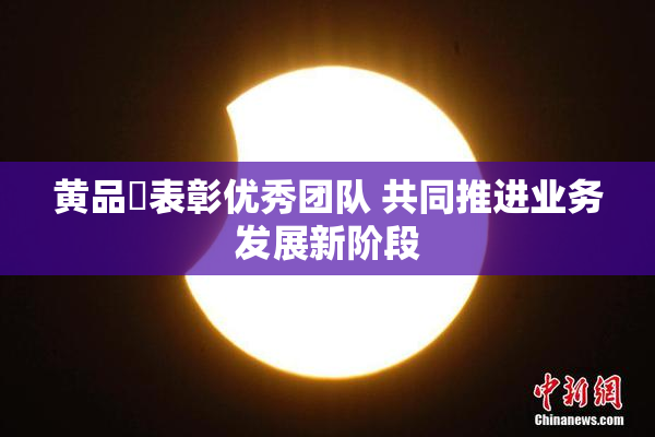 黄品匯表彰优秀团队 共同推进业务发展新阶段