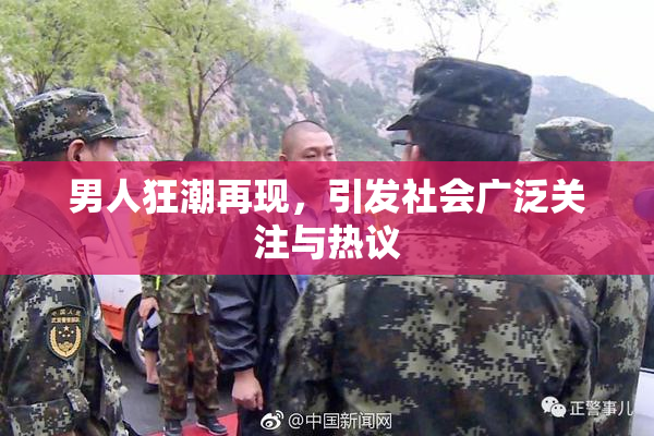 男人狂潮再现，引发社会广泛关注与热议