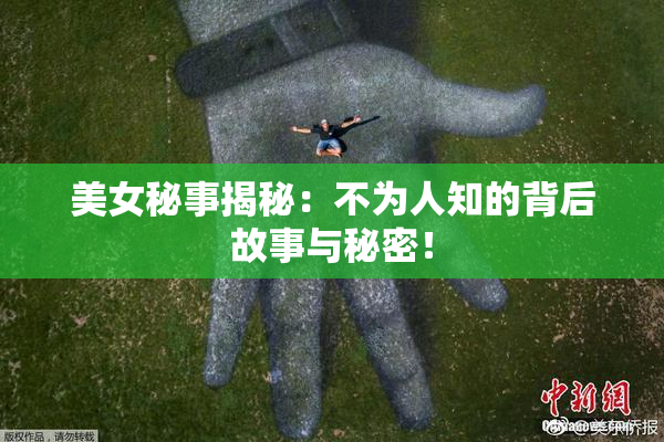 美女秘事揭秘：不为人知的背后故事与秘密！