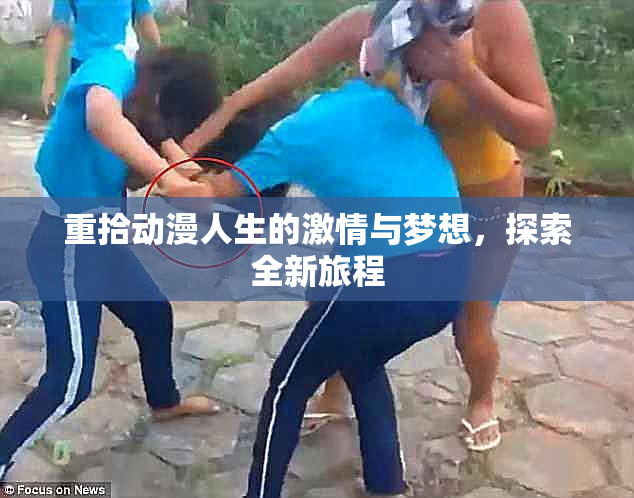 重拾动漫人生的激情与梦想，探索全新旅程