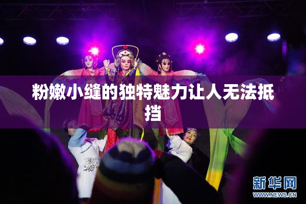 粉嫩小缝的独特魅力让人无法抵挡
