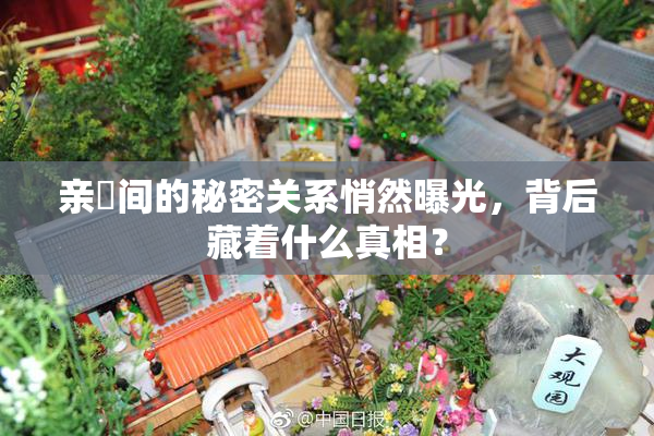 亲妺间的秘密关系悄然曝光，背后藏着什么真相？