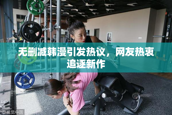 无删减韩漫引发热议，网友热衷追逐新作