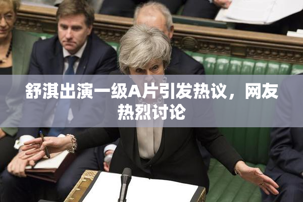 舒淇出演一级A片引发热议，网友热烈讨论