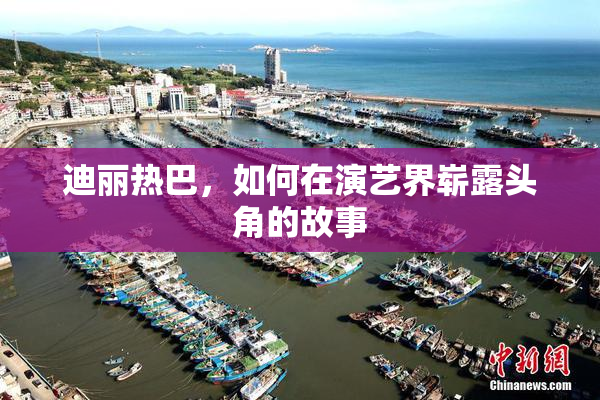 迪丽热巴，如何在演艺界崭露头角的故事