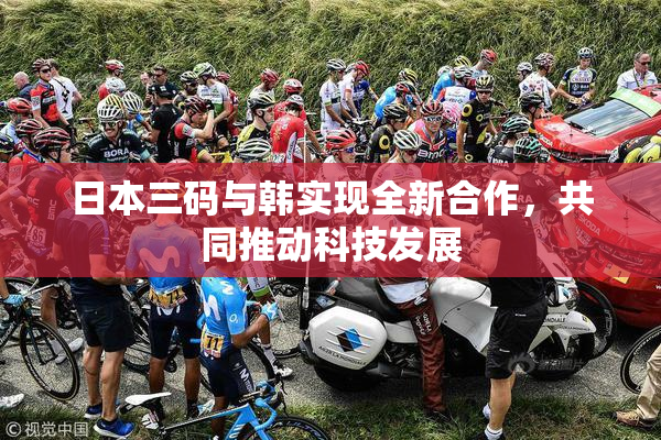 日本三码与韩实现全新合作，共同推动科技发展