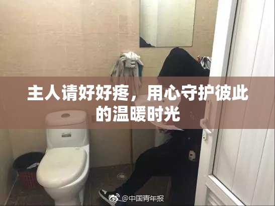 主人请好好疼，用心守护彼此的温暖时光