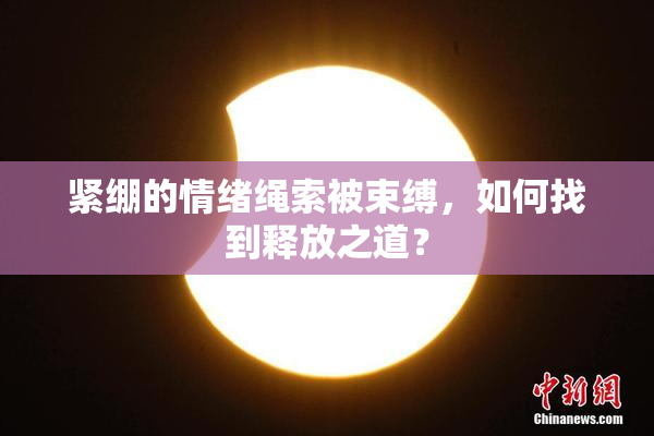 紧绷的情绪绳索被束缚，如何找到释放之道？
