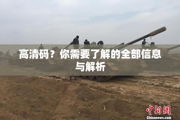 高清码？你需要了解的全部信息与解析