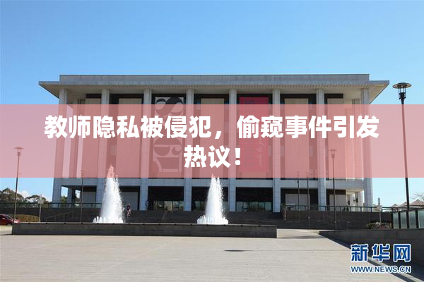 教师隐私被侵犯，偷窥事件引发热议！