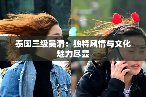泰国三级吴清：独特风情与文化魅力尽显