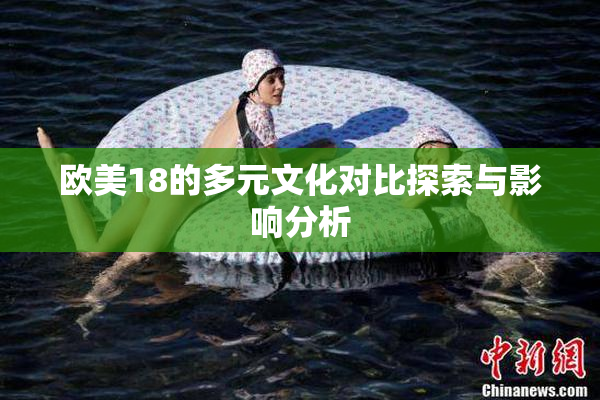 欧美18的多元文化对比探索与影响分析