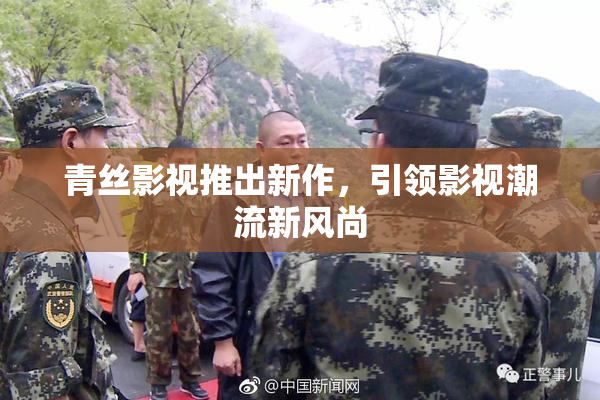 青丝影视推出新作，引领影视潮流新风尚