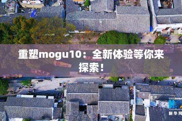 重塑mogu10：全新体验等你来探索！