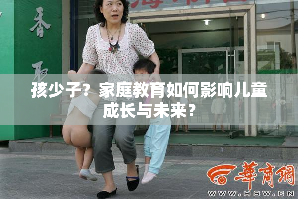 孩少子？家庭教育如何影响儿童成长与未来？