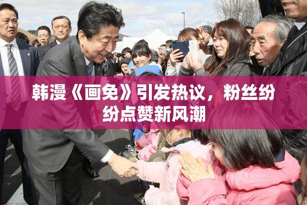 韩漫《画免》引发热议，粉丝纷纷点赞新风潮