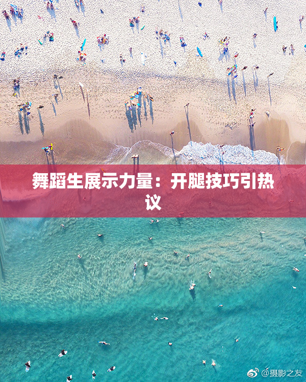 舞蹈生展示力量：开腿技巧引热议