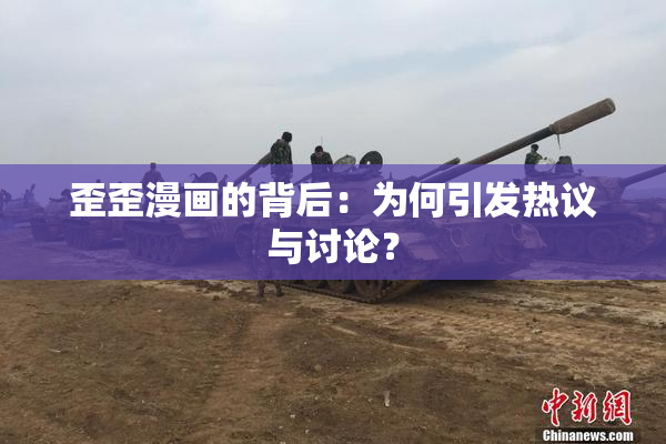 歪歪漫画的背后：为何引发热议与讨论？