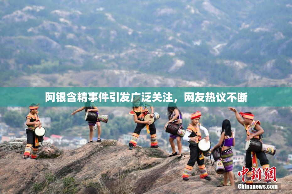 阿银含精事件引发广泛关注，网友热议不断