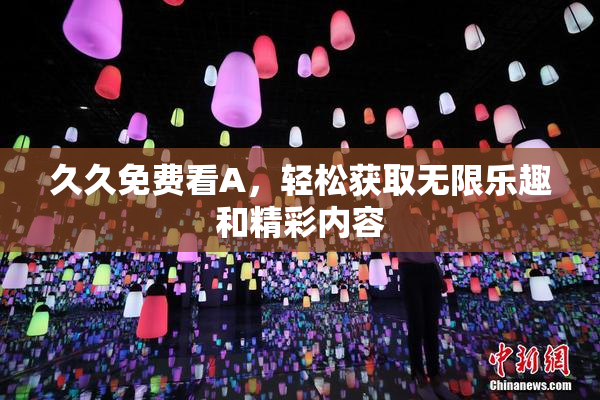 久久免费看A，轻松获取无限乐趣和精彩内容