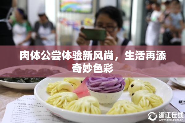 肉体公尝体验新风尚，生活再添奇妙色彩