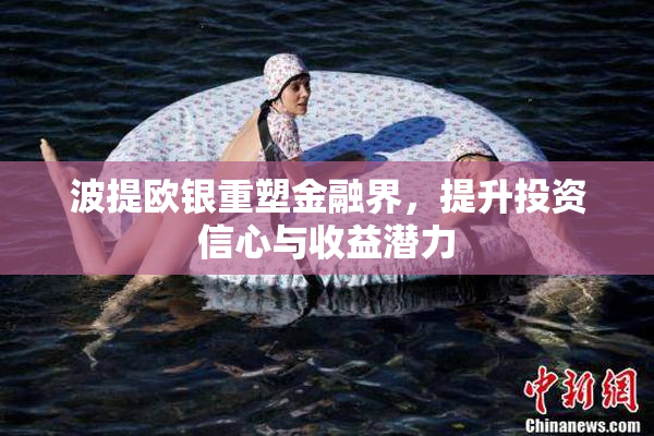 波提欧银重塑金融界，提升投资信心与收益潜力