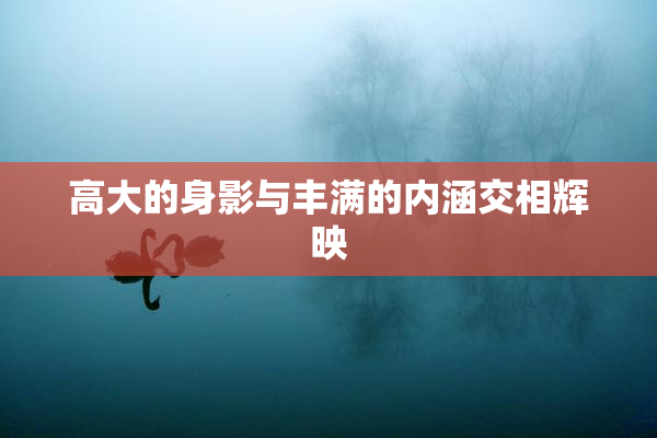 高大的身影与丰满的内涵交相辉映