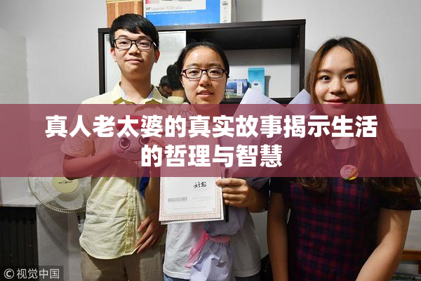 真人老太婆的真实故事揭示生活的哲理与智慧