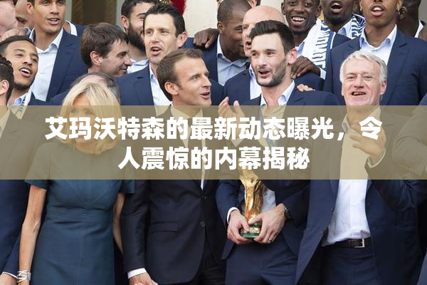 艾玛沃特森的最新动态曝光，令人震惊的内幕揭秘