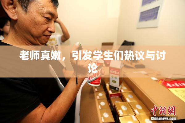 老师真嫩，引发学生们热议与讨论