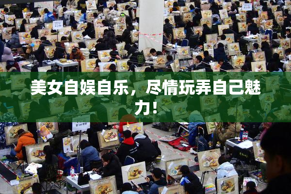 美女自娱自乐，尽情玩弄自己魅力！