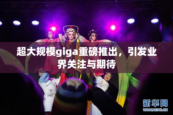 超大规模giga重磅推出，引发业界关注与期待