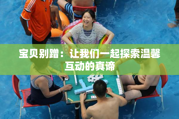 宝贝别蹭：让我们一起探索温馨互动的真谛