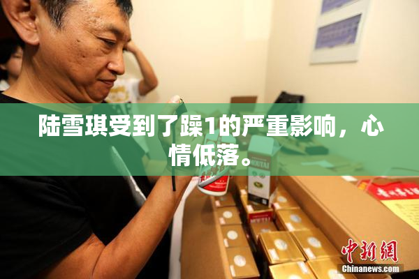 陆雪琪受到了躁1的严重影响，心情低落。