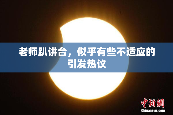 老师趴讲台，似乎有些不适应的引发热议
