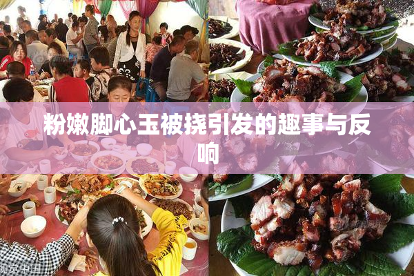 粉嫩脚心玉被挠引发的趣事与反响