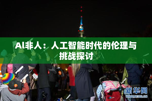 Al非人：人工智能时代的伦理与挑战探讨