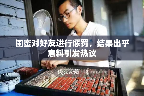闺蜜对好友进行惩罚，结果出乎意料引发热议