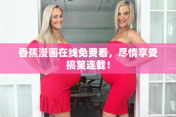 香蕉漫画在线免费看，尽情享受搞笑连载！