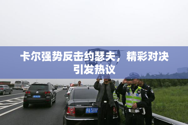 卡尔强势反击约瑟夫，精彩对决引发热议