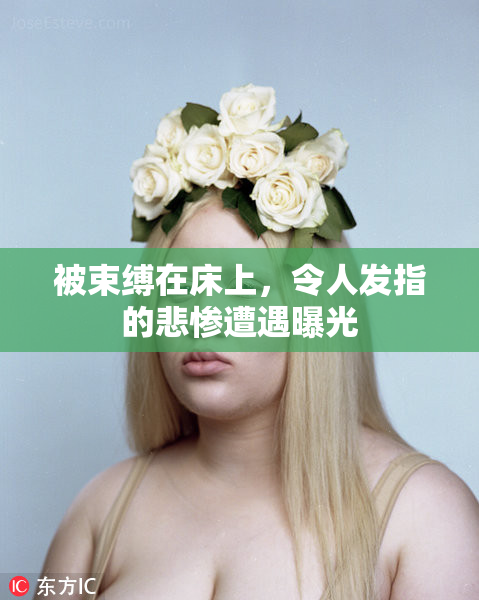被束缚在床上，令人发指的悲惨遭遇曝光