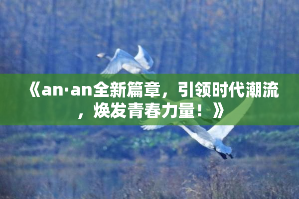 《an·an全新篇章，引领时代潮流，焕发青春力量！》