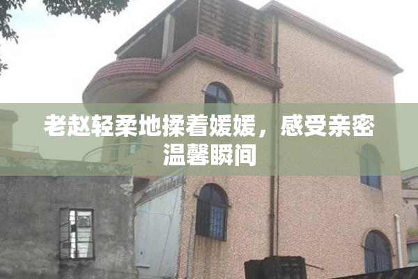 老赵轻柔地揉着媛媛，感受亲密温馨瞬间