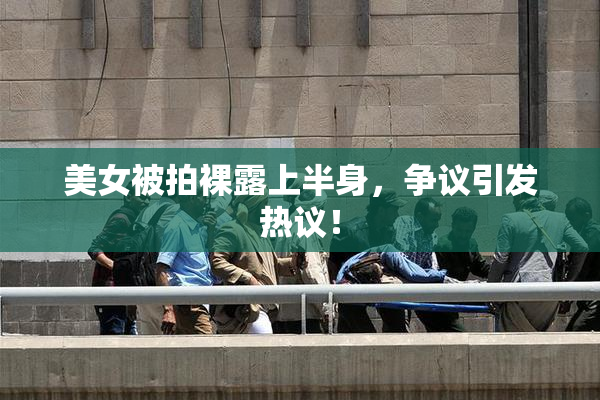 美女被拍裸露上半身，争议引发热议！