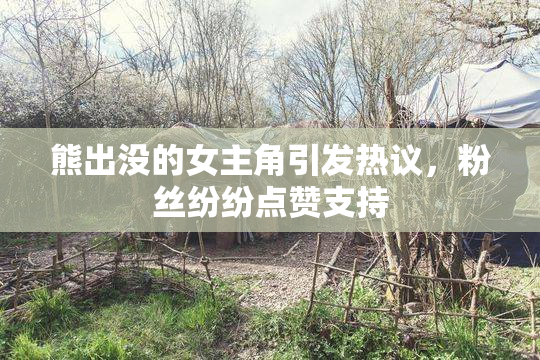 熊出没的女主角引发热议，粉丝纷纷点赞支持