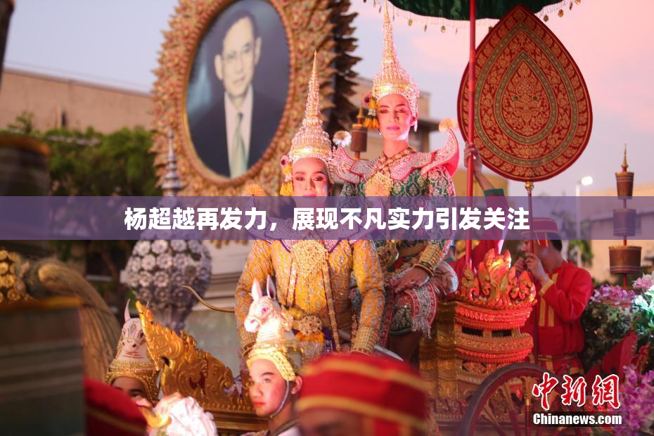 杨超越再发力，展现不凡实力引发关注