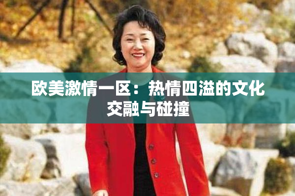 欧美激情一区：热情四溢的文化交融与碰撞