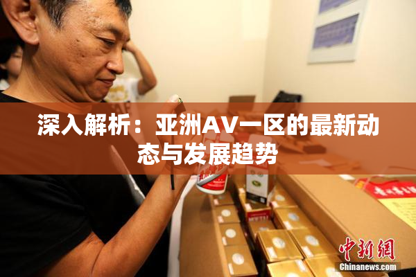 深入解析：亚洲AV一区的最新动态与发展趋势