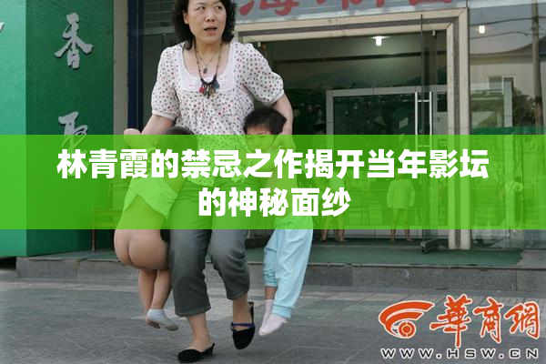 林青霞的禁忌之作揭开当年影坛的神秘面纱